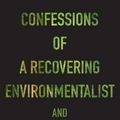 Cover Art for 9781555977801, Confessions of a Recovering Environmentalist and Other Essays by Paul Kingsnorth