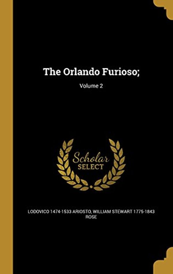 Cover Art for 9781371973971, The Orlando Furioso;; Volume 2 by Lodovico 1474-1533 Ariosto, William Stewart-Rose
