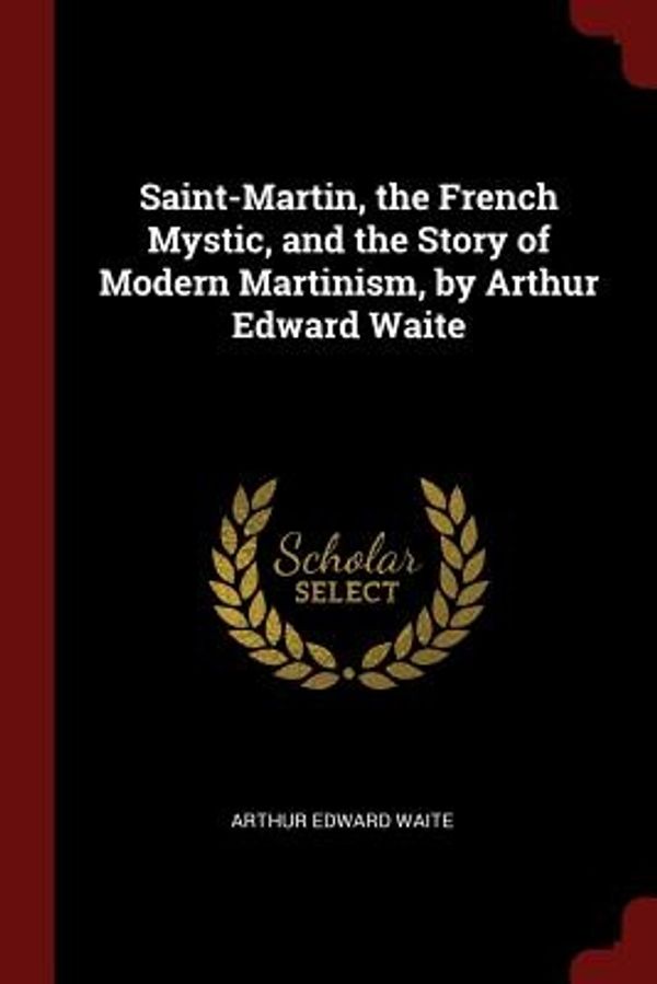 Cover Art for 9781375423243, Saint-Martin, the French Mystic, and the Story of Modern Martinism, by Arthur Edward Waite by Arthur Edward Waite