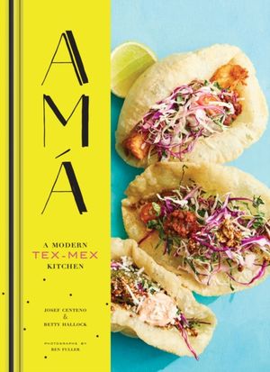 Cover Art for 9781452155869, AMA: A Modern Tex-Mex Kitchen by Josef Centeno, Betty Hallock