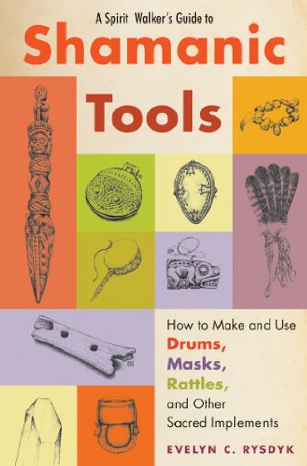 Cover Art for B00K5EGACS, A Spirit Walker's Guide to Shamanic Tools: How to Make and Use Drums, Masks, Rattles, and Other Sacred Implements by Evelyn C. Rysdyk