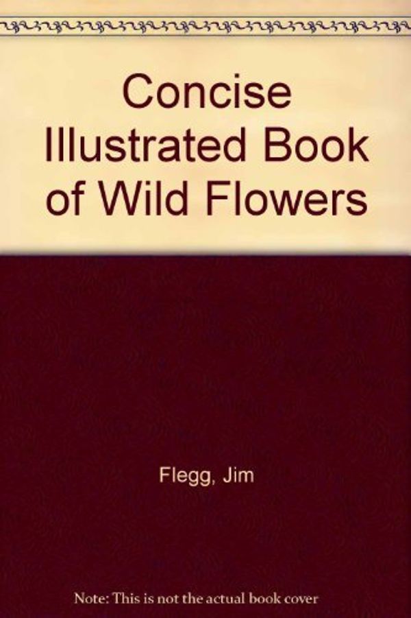 Cover Art for 9780831716752, Concise Illustrated Book of Wild Flowers by Jim Flegg