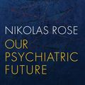 Cover Art for 9780745689128, Our Psychiatric Future by Nikolas Rose
