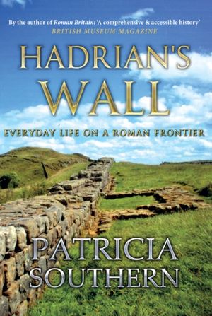 Cover Art for 9781445640259, Hadrian's WallEveryday Life on a Roman Frontier by Patricia Southern