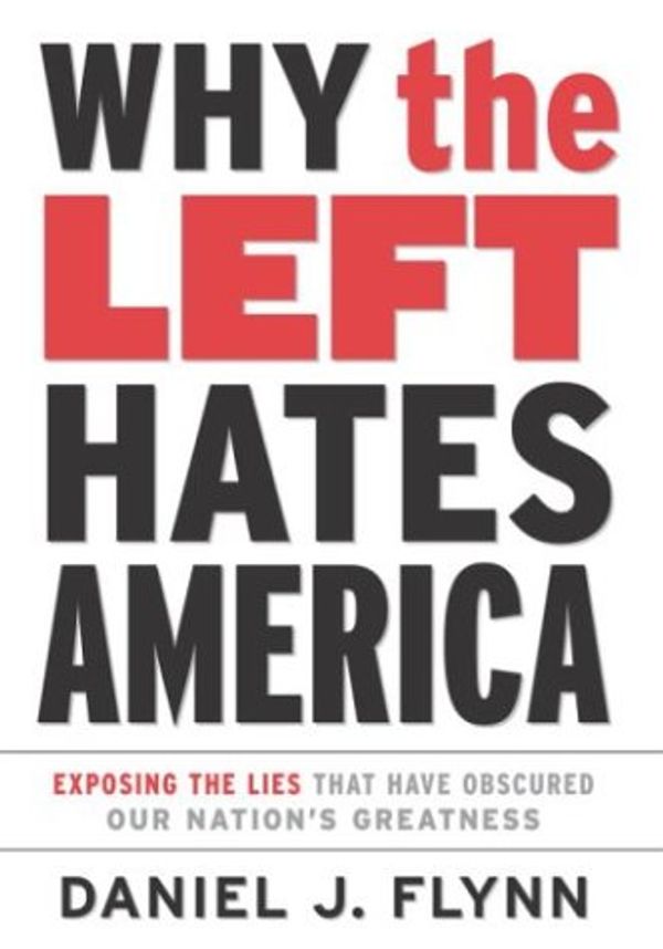 Cover Art for 9780761563754, Why the Left Hates America: Exposing the Lies That Have Obscured Our Nation's Greatness by Daniel J. Flynn