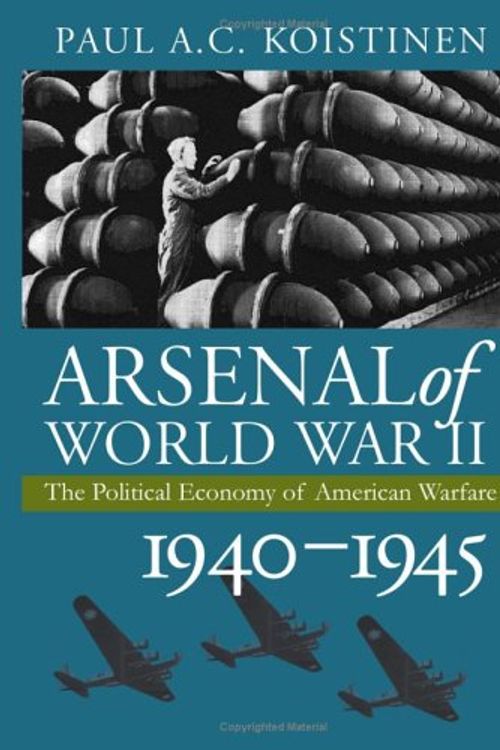 Cover Art for 9780700613083, Arsenal of World War II by Paul A. C. Koistinen
