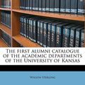 Cover Art for 9781177158343, The First Alumni Catalogue of the Academic Departments of the University of Kansas by Wilson Sterling