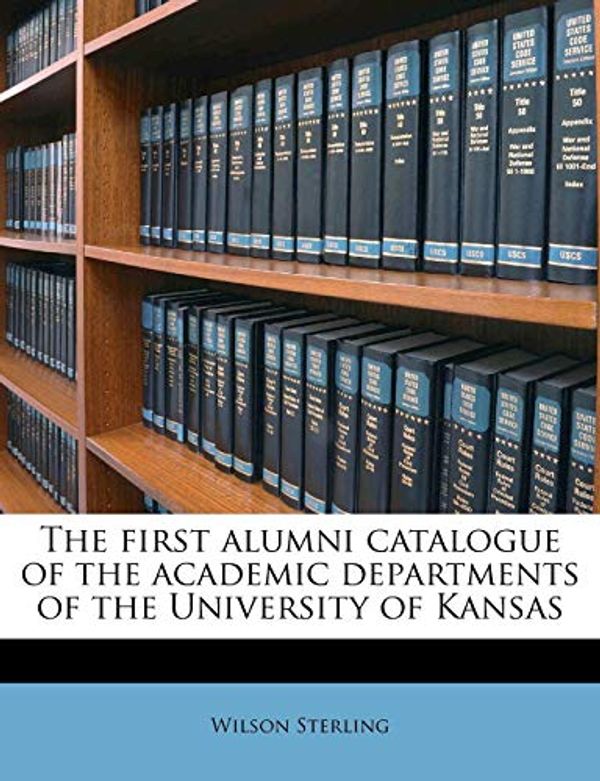 Cover Art for 9781177158343, The First Alumni Catalogue of the Academic Departments of the University of Kansas by Wilson Sterling