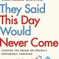 Cover Art for 9781529308235, They Said This Day Would Never Come: The Magic of Obama s Improbable Campaign by Chris Liddell-Westefeld