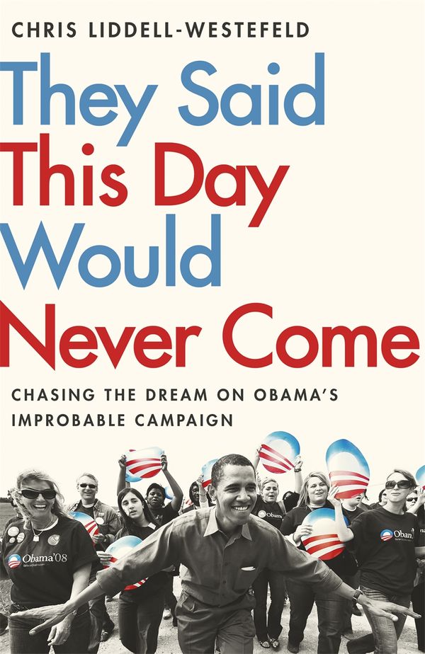 Cover Art for 9781529308235, They Said This Day Would Never Come: The Magic of Obama s Improbable Campaign by Chris Liddell-Westefeld