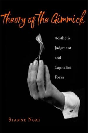 Cover Art for 9780674984547, Theory of the Gimmick: Aesthetic Judgment and Capitalist Form by Sianne Ngai