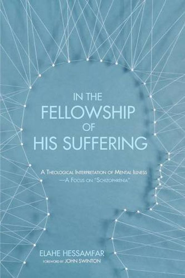 Cover Art for B00ZLVSZ6Y, In the Fellowship of His Suffering: A Theological Interpretation of Mental Illness - A Focus on ''Schizophrenia'' by Elahe Hessamfar (2014) Paperback by 
