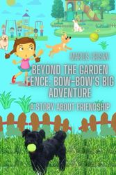 Cover Art for 9798387623868, Beyond the Garden Fence: Bow-Bow's Big Adventure: A Tale of Friendship, Courage, and Exploration by Marius Crisan