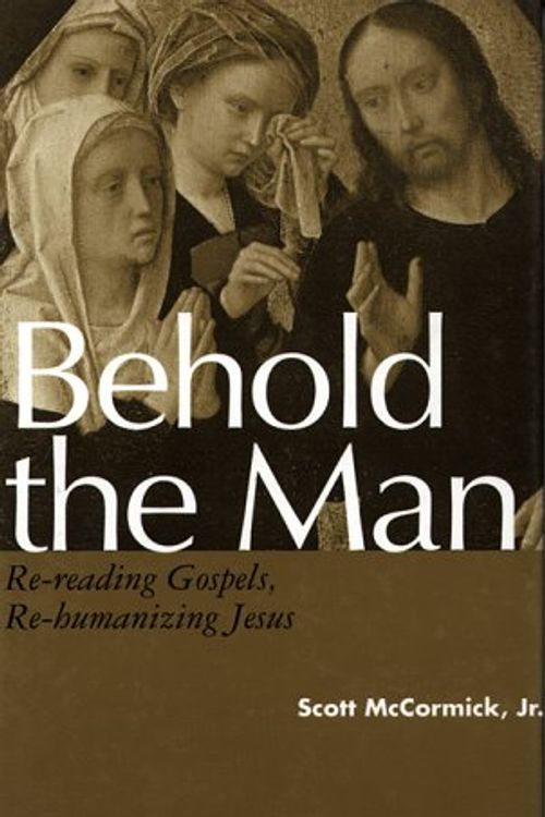 Cover Art for 9780826406804, Behold the Man: Re-Reading Gospels, Re-Humanizing Jesus by Scott McCormick