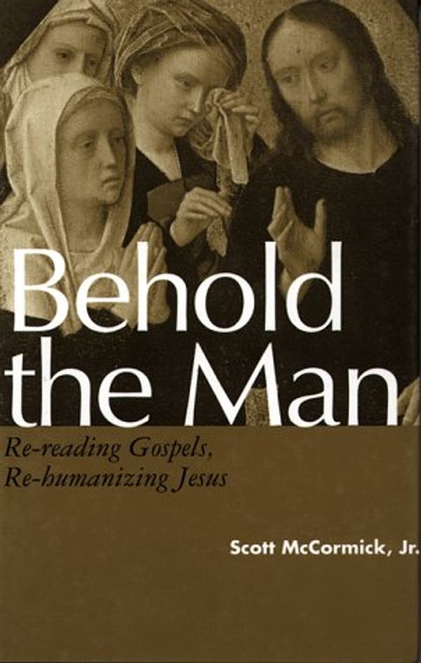 Cover Art for 9780826406804, Behold the Man: Re-Reading Gospels, Re-Humanizing Jesus by Scott McCormick