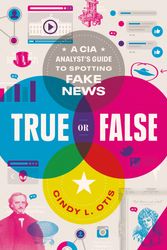 Cover Art for 9781250239495, True or False: A CIA Analyst's Guide to Identifying and Fighting Fake News by Cindy L. Otis