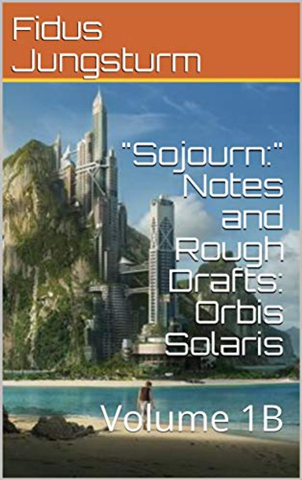 Cover Art for B07Y5R6KQP, "Sojourn:" Notes and Rough Drafts: Orbis Solaris: Volume 1B by Fidus Jungsturm