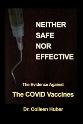 Cover Art for 9798810783466, Neither Safe Nor Effective: The Evidence Against the COVID Vaccines by Dr. Colleen Huber