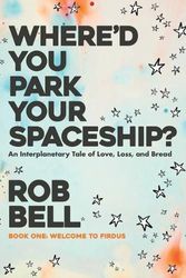 Cover Art for 9798986996042, Where'd You Park Your Spaceship?: An Interplanetary Tale of Love, Loss, and Bread by Rob Bell