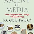 Cover Art for 9781857885705, The Ascent of Media: From Gilgamesh to Google via Gutenburg by Roger Parry