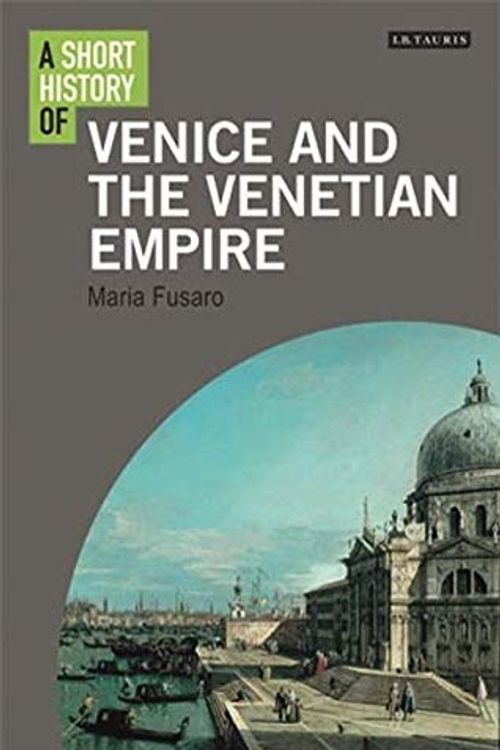 Cover Art for 9781780766140, A Short History of Venice and the Venetian Empire by Maria Fusaro
