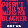 Cover Art for 9780062684318, What Doesn't Kill You Makes You Blacker: A Memoir in Essays by Damon Young