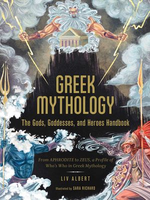 Cover Art for 9781507215494, Greek Mythology: The Gods, Goddesses, and Heroes Handbook: From Aphrodite to Zeus, a Profile of Who's Who in Greek Mythology by Liv Albert