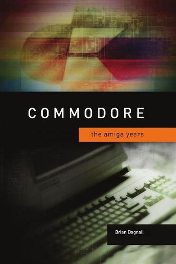 Cover Art for 9780994031020, Commodore: The Amiga Years by Brian Bagnall