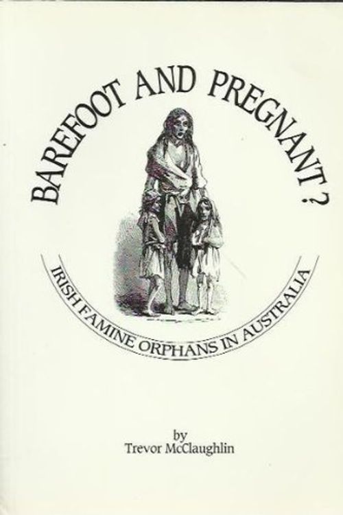 Cover Art for 9780949672254, Barefoot and pregnant?: Irish famine orphans in Australia : documents and register by Trevor McClaughlin