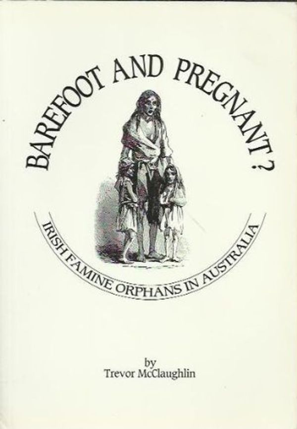 Cover Art for 9780949672254, Barefoot and pregnant?: Irish famine orphans in Australia : documents and register by Trevor McClaughlin