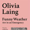 Cover Art for 9781529027679, Funny Weather: Art in an Emergency by Olivia Laing