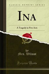 Cover Art for 9781330076743, Ina: A Tragedy in Five Acts (Classic Reprint) by Mrs Wilmot