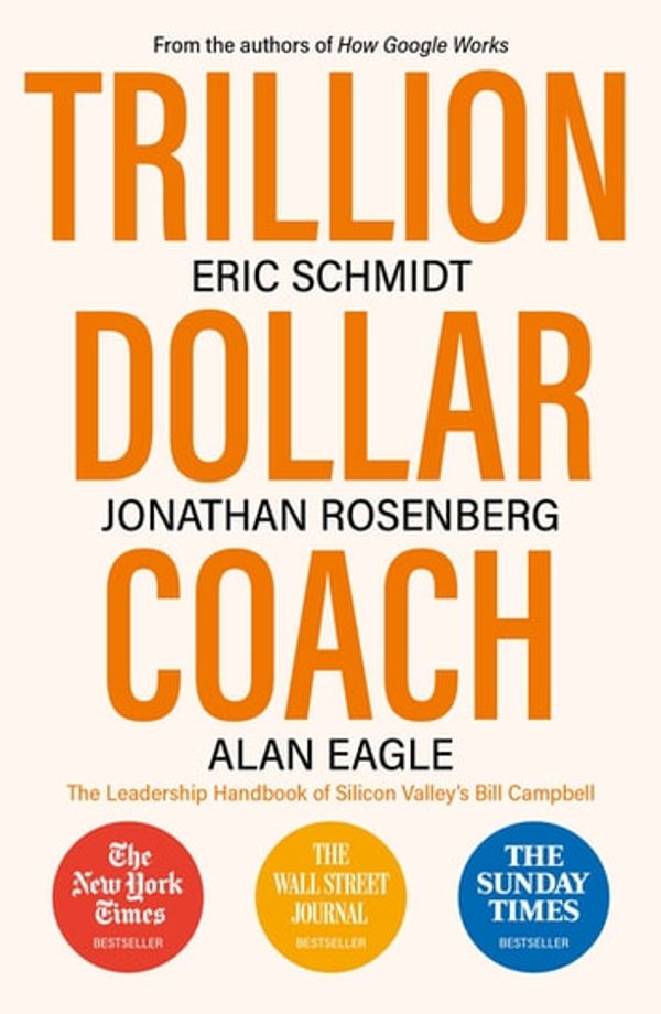 Cover Art for 9781473675995, Trillion Dollar Coach: The Leadership Handbook of Silicon Valley s Bill Campbell by Eric Schmidt