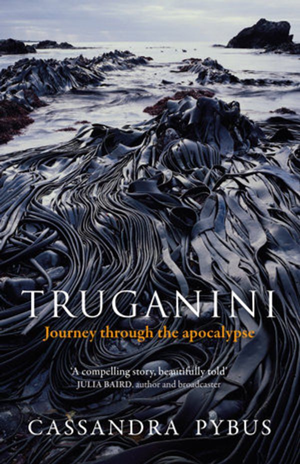 Cover Art for 9781760873691, Truganini: Journey through the apocalypse by Cassandra Pybus