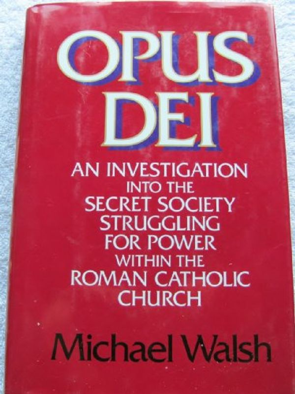 Cover Art for 9780060692681, Opus Dei: An Investigation into the Secret Society Struggling for Power Within the Roman Catholic Church by Michael J. Walsh