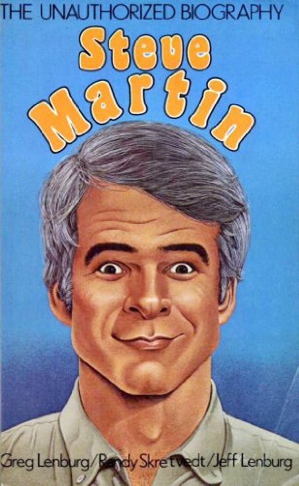 Cover Art for 9780312761905, Steve Martin: The Unauthorized Biography by Greg Lenburg