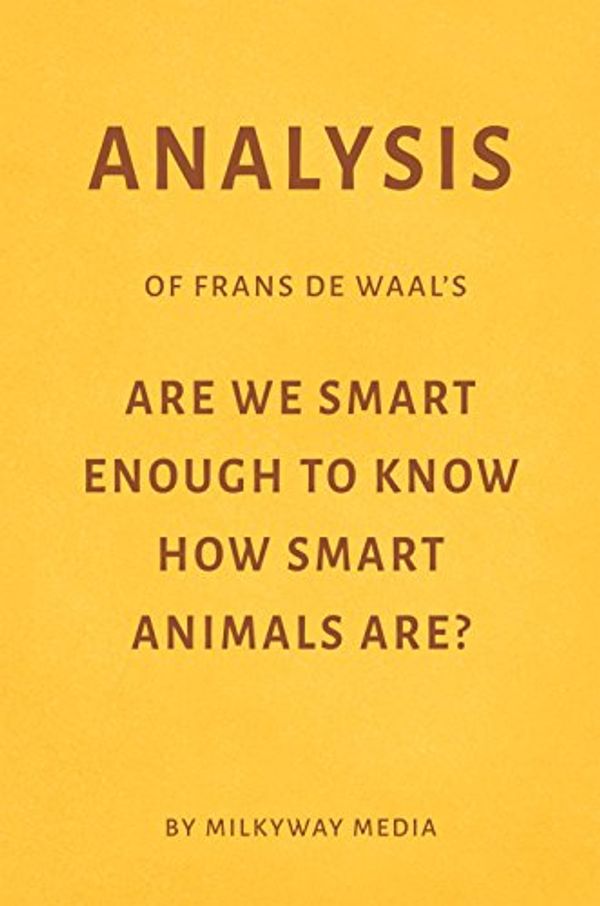 Cover Art for B078QC8SX2, Analysis of Frans de Waal’s Are We Smart Enough to Know How Smart Animals Are? by Milkyway Media by Milkyway Media