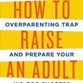 Cover Art for 9781627791786, How to Raise an Adult: Break Free of the Overparenting Trap and Prepare Your Kid for Success by Julie Lythcott-Haims