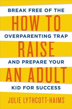 Cover Art for 9781627791786, How to Raise an Adult: Break Free of the Overparenting Trap and Prepare Your Kid for Success by Julie Lythcott-Haims