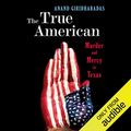 Cover Art for B00NX1058A, The True American: Murder and Mercy in Texas by Anand Giridharadas