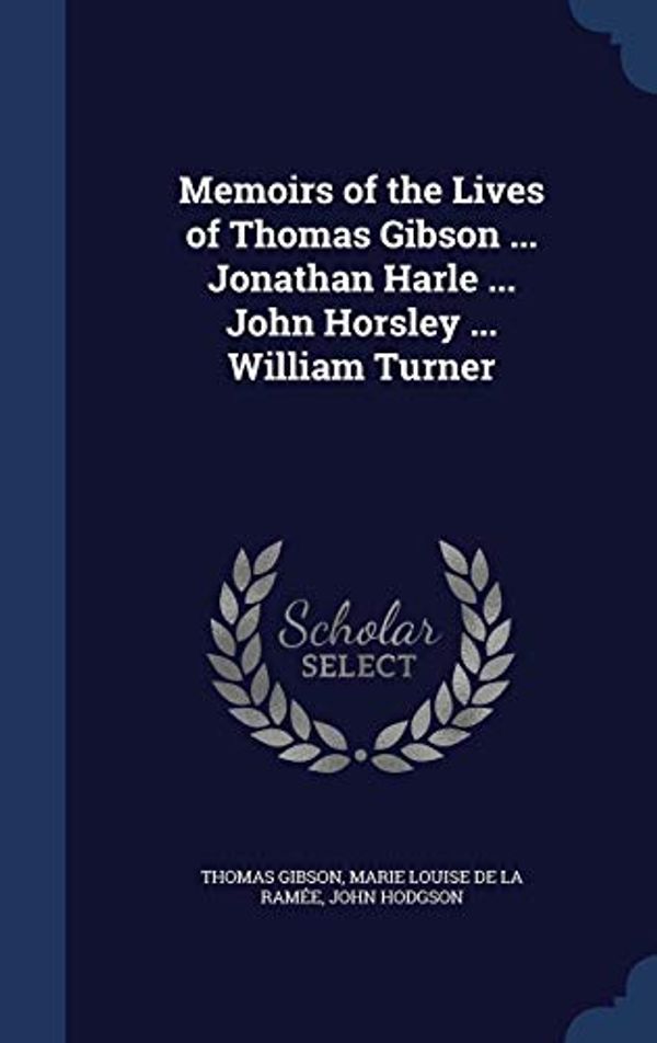 Cover Art for 9781298878434, Memoirs of the Lives of Thomas Gibson ... Jonathan Harle ... John Horsley ... William Turner by Thomas Gibson