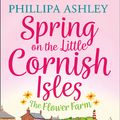 Cover Art for 9780008253387, Spring on the Little Cornish Isles: The Flower Farm (The Little Cornish Isles, Book 2) by Phillipa Ashley