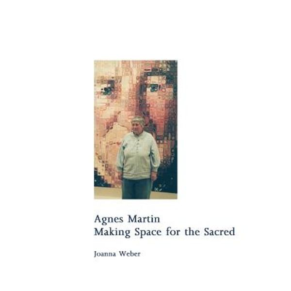 Cover Art for 9781517359713, Agnes Martin: Making Space for the Sacred by Joanna Weber