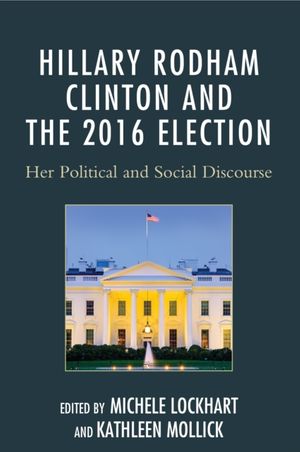 Cover Art for 9781498516945, Hillary Rodham Clinton and the 2016 ElectionHer Political and Social Discourse by Michele Lockhart