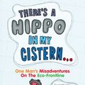 Cover Art for 9780007282104, There’s A Hippo In My Cistern: One Man’s Misadventures on the Eco-Frontline by Pete May
