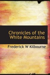 Cover Art for 9781116063837, Chronicles of the White Mountains by Frederick W. Kilbourne