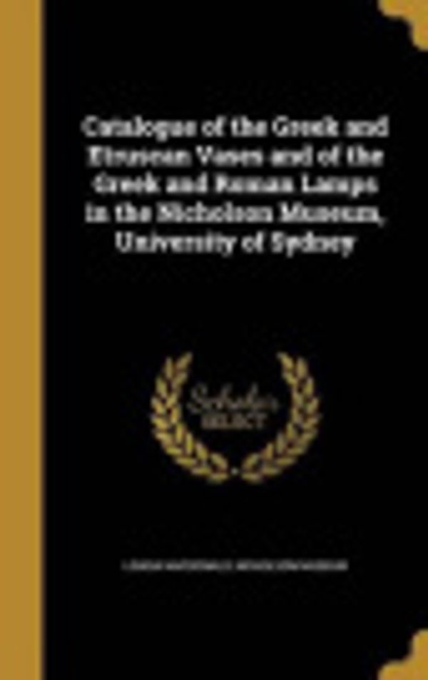 Cover Art for 9781360692692, Catalogue of the Greek and Etruscan Vases and of the Greek and Roman Lamps in the Nicholson Museum, University of Sydney by Louisa MacDonald