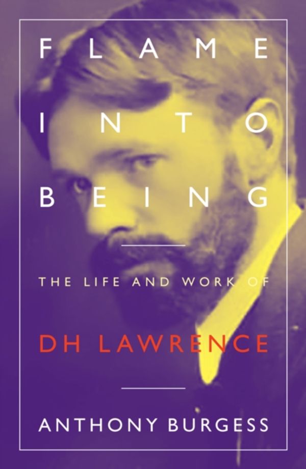 Cover Art for 9781903385920, Flame Into Being: The Life and Work of D H Lawrence by Anthony Burgess