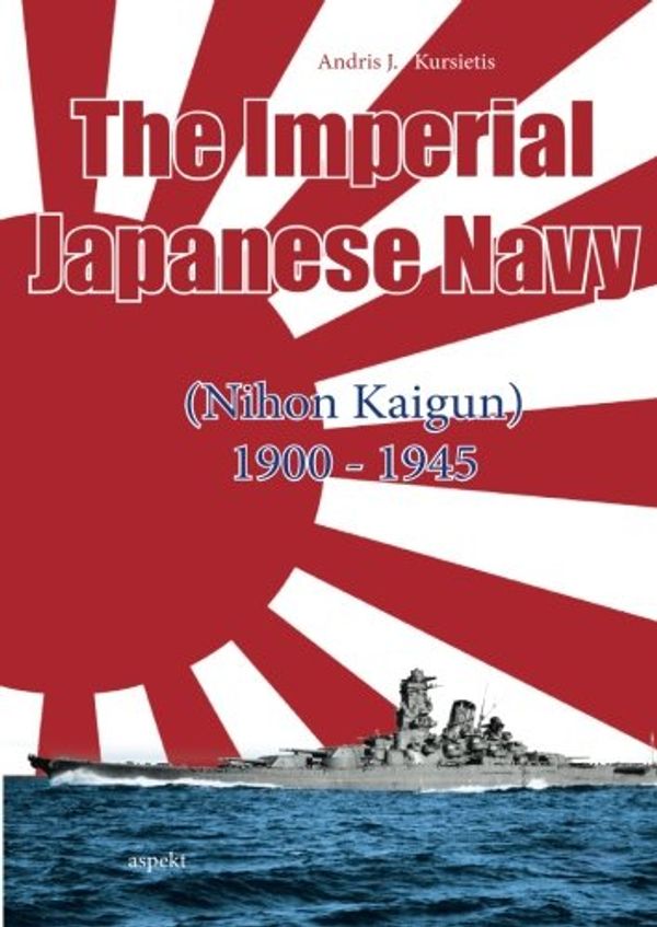 Cover Art for 9789461536044, The imperial Japanese navy: Nihon Kaigun 1900-1945 by Andris J. Kursietis