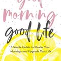 Cover Art for 9780578610009, Good Morning, Good Life: 5 Simple Habits to Master Your Mornings and Upgrade Your Life by Amy Schmittauer Landino